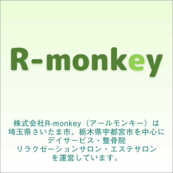 株式会社R-monkey（アールモンキー）は埼玉県さいたま市、栃木県宇都宮市を中心にデイサービス・整骨院
リラクゼーションサロン・エステサロンを運営しています。